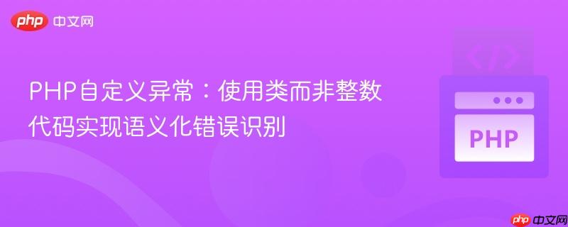 PHP自定义异常：使用类而非整数代码实现语义化错误识别