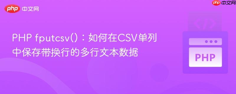 PHP fputcsv()：如何在CSV单列中保存带换行的多行文本数据