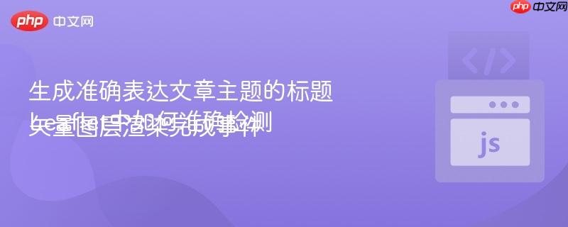 生成准确表达文章主题的标题
Leaflet中如何准确检测矢量图层渲染完成事件