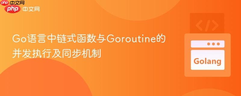 Go语言中链式函数与Goroutine的并发执行及同步机制