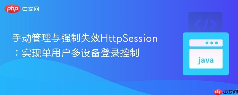 手动管理与强制失效HttpSession：实现单用户多设备登录控制