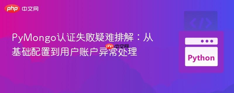 PyMongo认证失败疑难排解：从基础配置到用户账户异常处理