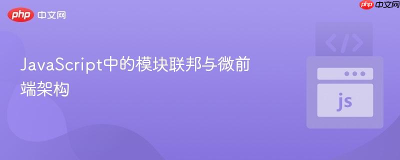 JavaScript中的模块联邦与微前端架构
