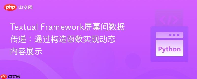 Textual Framework屏幕间数据传递：通过构造函数实现动态内容展示