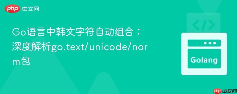 Go语言中韩文字符自动组合：深度解析go.text/unicode/norm包