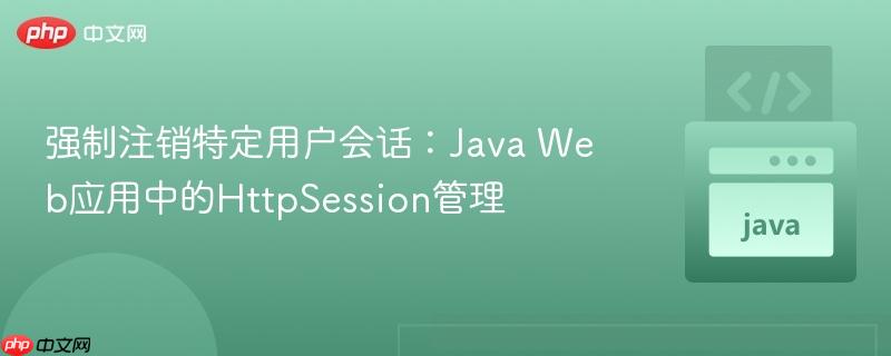 强制注销特定用户会话：Java Web应用中的HttpSession管理