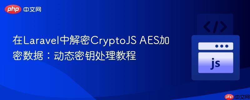 在Laravel中解密CryptoJS AES加密数据：动态密钥处理教程