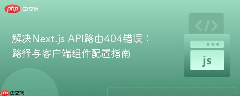 解决Next.js API路由404错误：路径与客户端组件配置指南