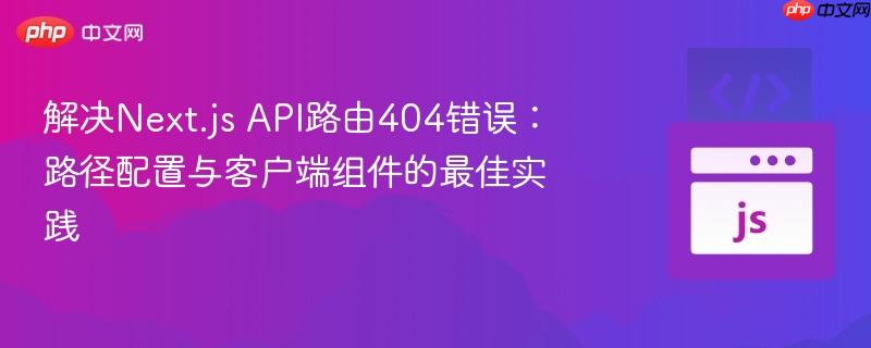解决Next.js API路由404错误：路径配置与客户端组件的最佳实践