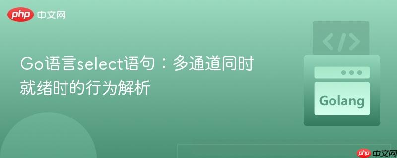 Go语言select语句：多通道同时就绪时的行为解析