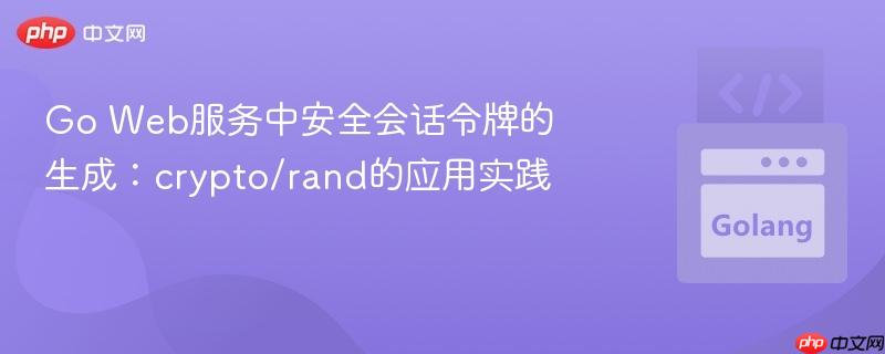 Go Web服务中安全会话令牌的生成：crypto/rand的应用实践