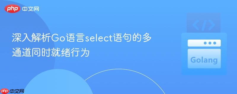深入解析Go语言select语句的多通道同时就绪行为