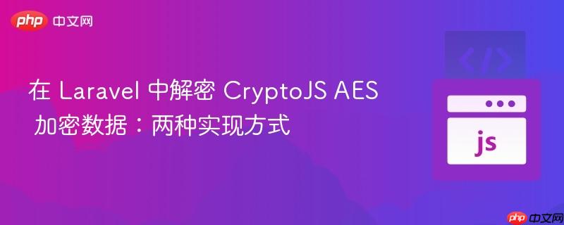 在 Laravel 中解密 CryptoJS AES 加密数据：两种实现方式