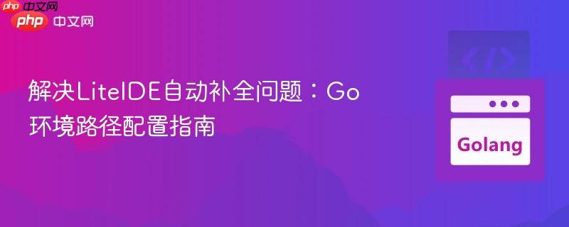 解决LiteIDE自动补全问题：Go环境路径配置指南