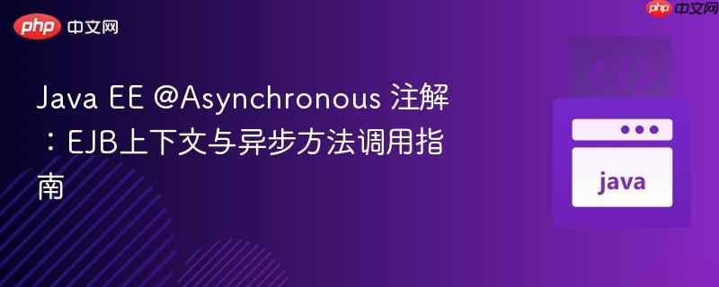 Java EE @Asynchronous 注解：EJB上下文与异步方法调用指南