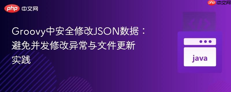 Groovy中安全修改JSON数据：避免并发修改异常与文件更新实践