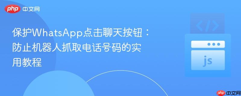 保护WhatsApp点击聊天按钮：防止机器人抓取电话号码的实用教程