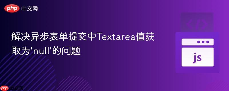 解决异步表单提交中Textarea值获取为‘null’的问题