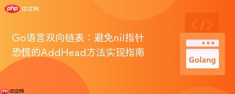 Go语言双向链表：避免nil指针恐慌的AddHead方法实现指南