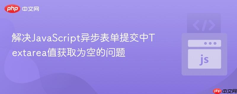 解决JavaScript异步表单提交中Textarea值获取为空的问题