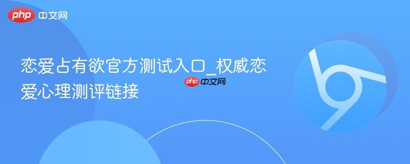 恋爱占有欲官方测试入口_权威恋爱心理测评链接