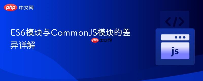 ES6模块与CommonJS模块的差异详解
