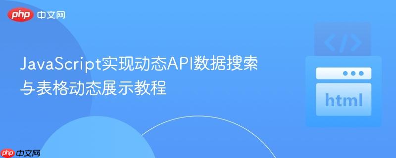 JavaScript实现动态API数据搜索与表格动态展示教程