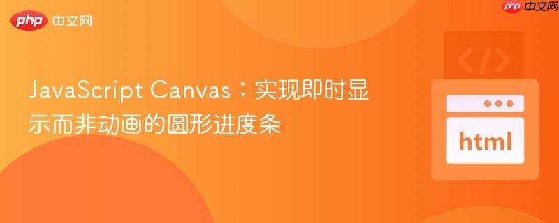 JavaScript Canvas：实现即时显示而非动画的圆形进度条