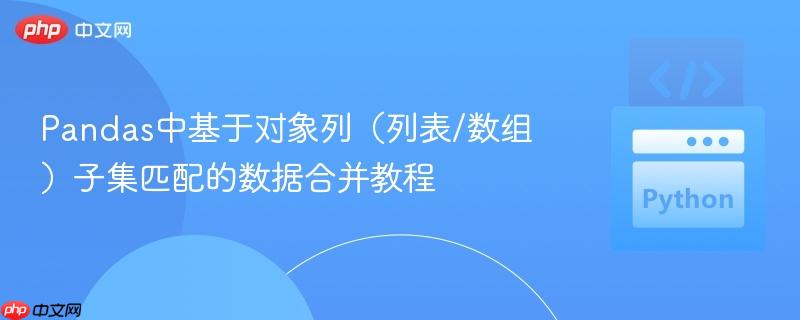 Pandas中基于对象列（列表/数组）子集匹配的数据合并教程