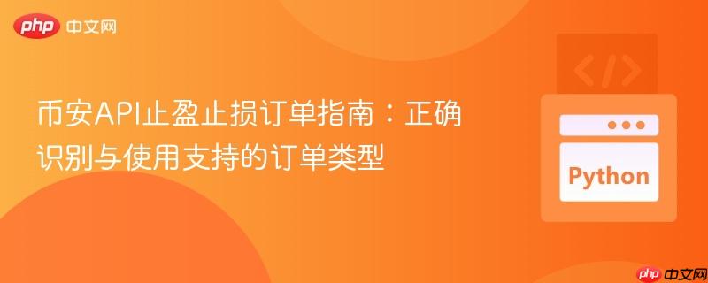 币安API止盈止损订单指南：正确识别与使用支持的订单类型