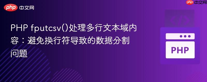 PHP fputcsv()处理多行文本域内容：避免换行符导致的数据分割问题