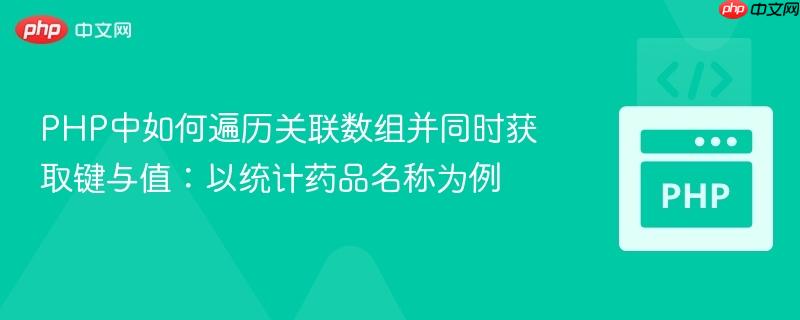 PHP中如何遍历关联数组并同时获取键与值：以统计药品名称为例
