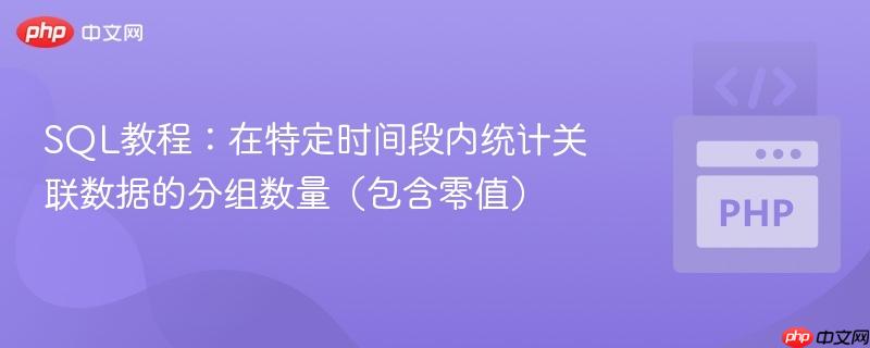 SQL教程：在特定时间段内统计关联数据的分组数量（包含零值）