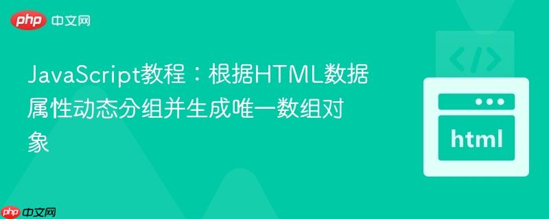 JavaScript教程：根据HTML数据属性动态分组并生成唯一数组对象