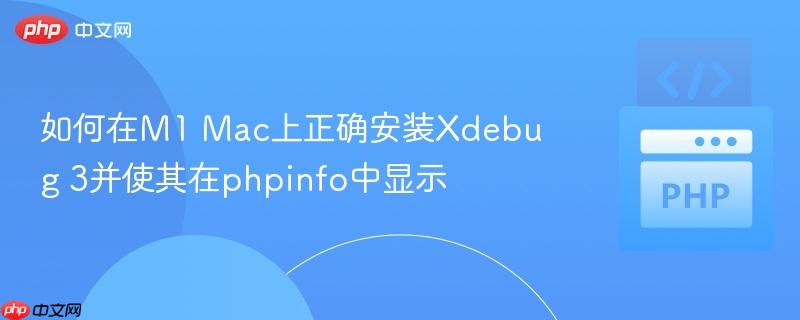 如何在M1 Mac上正确安装Xdebug 3并使其在phpinfo中显示