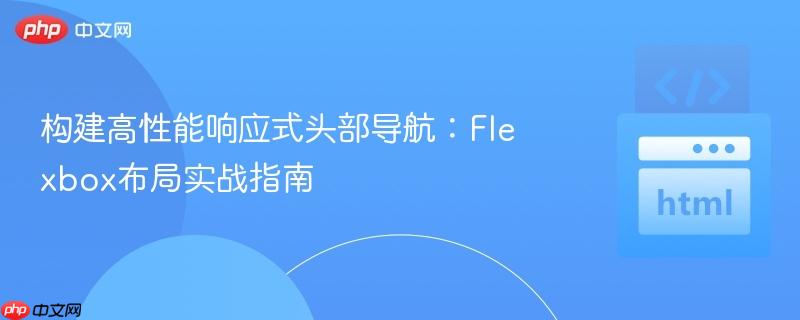 构建高性能响应式头部导航：Flexbox布局实战指南