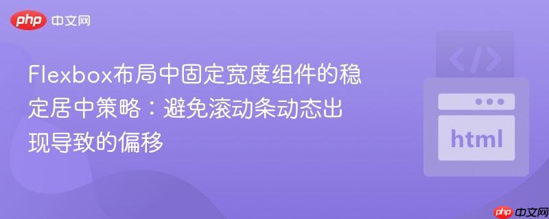 Flexbox布局中固定宽度组件的稳定居中策略：避免滚动条动态出现导致的偏移