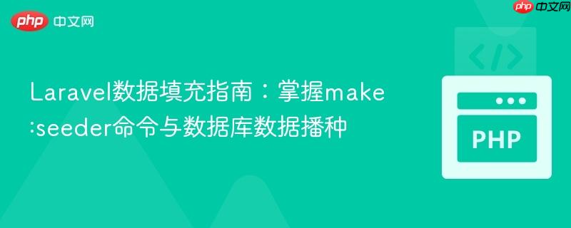Laravel数据填充指南：掌握make:seeder命令与数据库数据播种