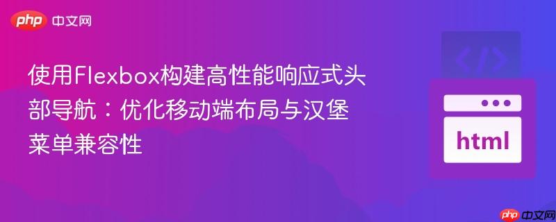 使用Flexbox构建高性能响应式头部导航：优化移动端布局与汉堡菜单兼容性