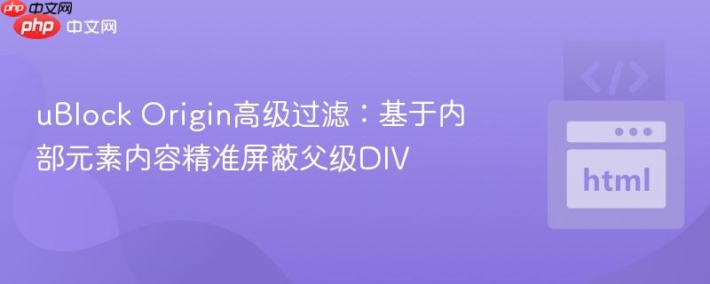 uBlock Origin高级过滤：基于内部元素内容精准屏蔽父级DIV