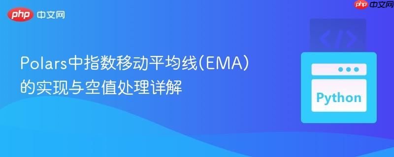 Polars中指数移动平均线(EMA)的实现与空值处理详解