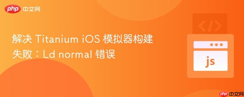 解决 Titanium iOS 模拟器构建失败：Ld normal 错误