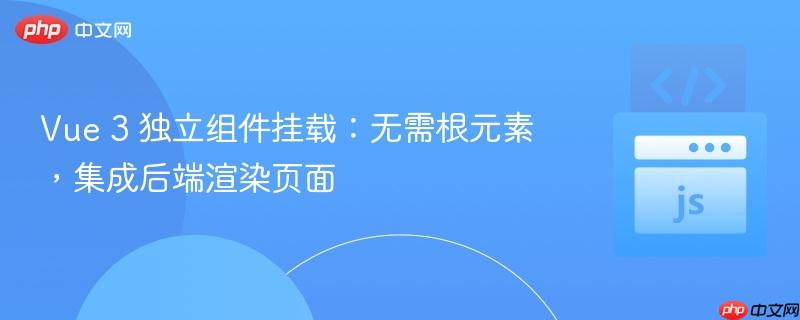 Vue 3 独立组件挂载：无需根元素，集成后端渲染页面