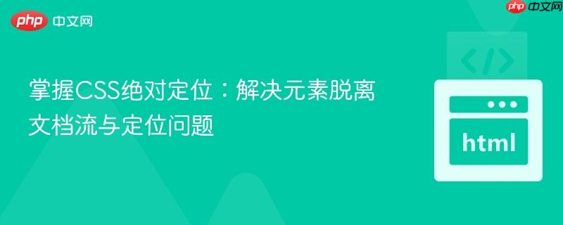 掌握CSS绝对定位：解决元素脱离文档流与定位问题