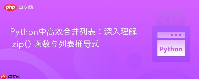 Python中高效合并列表：深入理解 zip() 函数与列表推导式