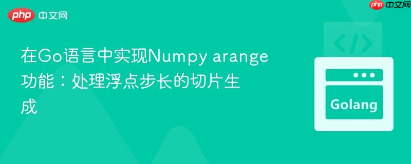 在Go语言中实现Numpy arange功能：处理浮点步长的切片生成