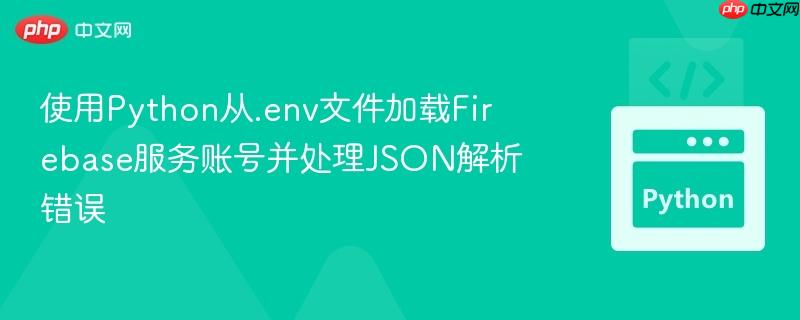 使用Python从.env文件加载Firebase服务账号并处理JSON解析错误