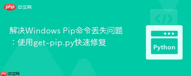 解决Windows Pip命令丢失问题：使用get-pip.py快速修复