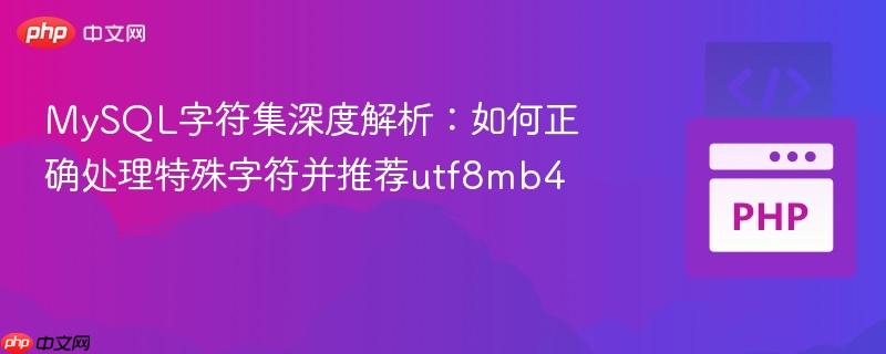 MySQL字符集深度解析：如何正确处理特殊字符并推荐utf8mb4