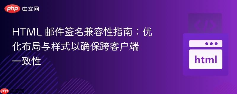 HTML 邮件签名兼容性指南：优化布局与样式以确保跨客户端一致性